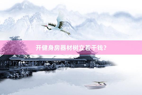 开健身房器材树立若干钱?